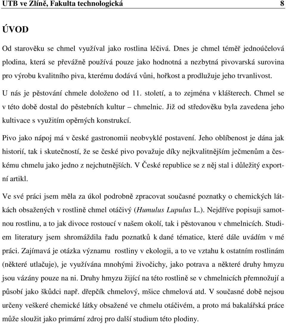 trvanlivost. U nás je pěstování chmele doloženo od 11. století, a to zejména v klášterech. Chmel se v této době dostal do pěstebních kultur chmelnic.