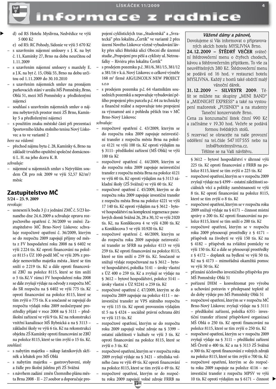 2010 s uzavřením nájemních smluv na pronájem parkovacích stání v areálu MŠ Pomněnky, Brno, Oblá 51, mezi MŠ Pomněnky a předloženými nájemci souhlasí s uzavřením nájemních smluv o nájmu nebytových