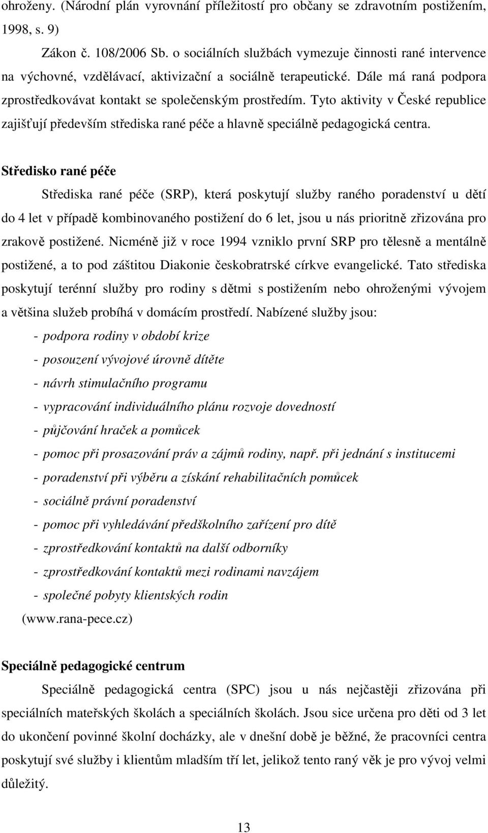 Tyto aktivity v České republice zajišťují především střediska rané péče a hlavně speciálně pedagogická centra.