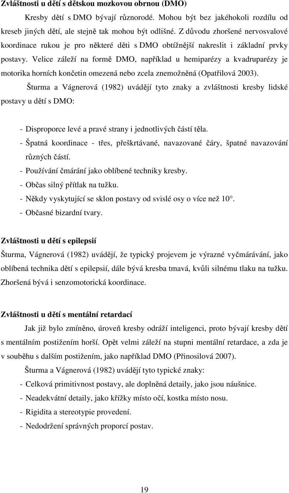 Velice záleží na formě DMO, například u hemiparézy a kvadruparézy je motorika horních končetin omezená nebo zcela znemožněná (Opatřilová 2003).