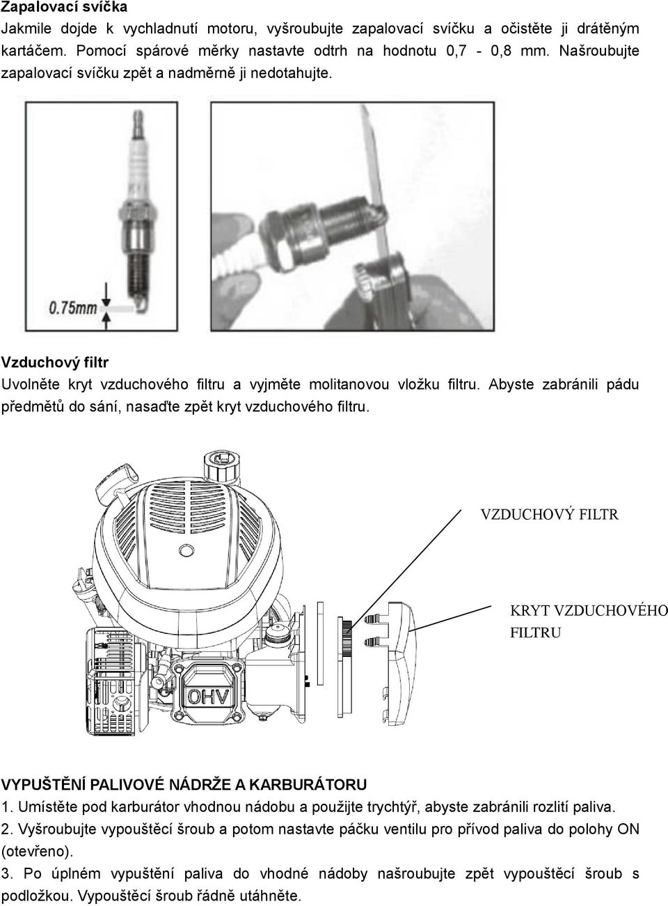 Abyste zabránili pádu předmětů do sání, nasaďte zpět kryt vzduchového filtru. VZDUCHOVÝ FILTR KRYT VZDUCHOVÉHO FILTRU VYPUŠTĚNÍ PALIVOVÉ NÁDRŽE A KARBURÁTORU 1.