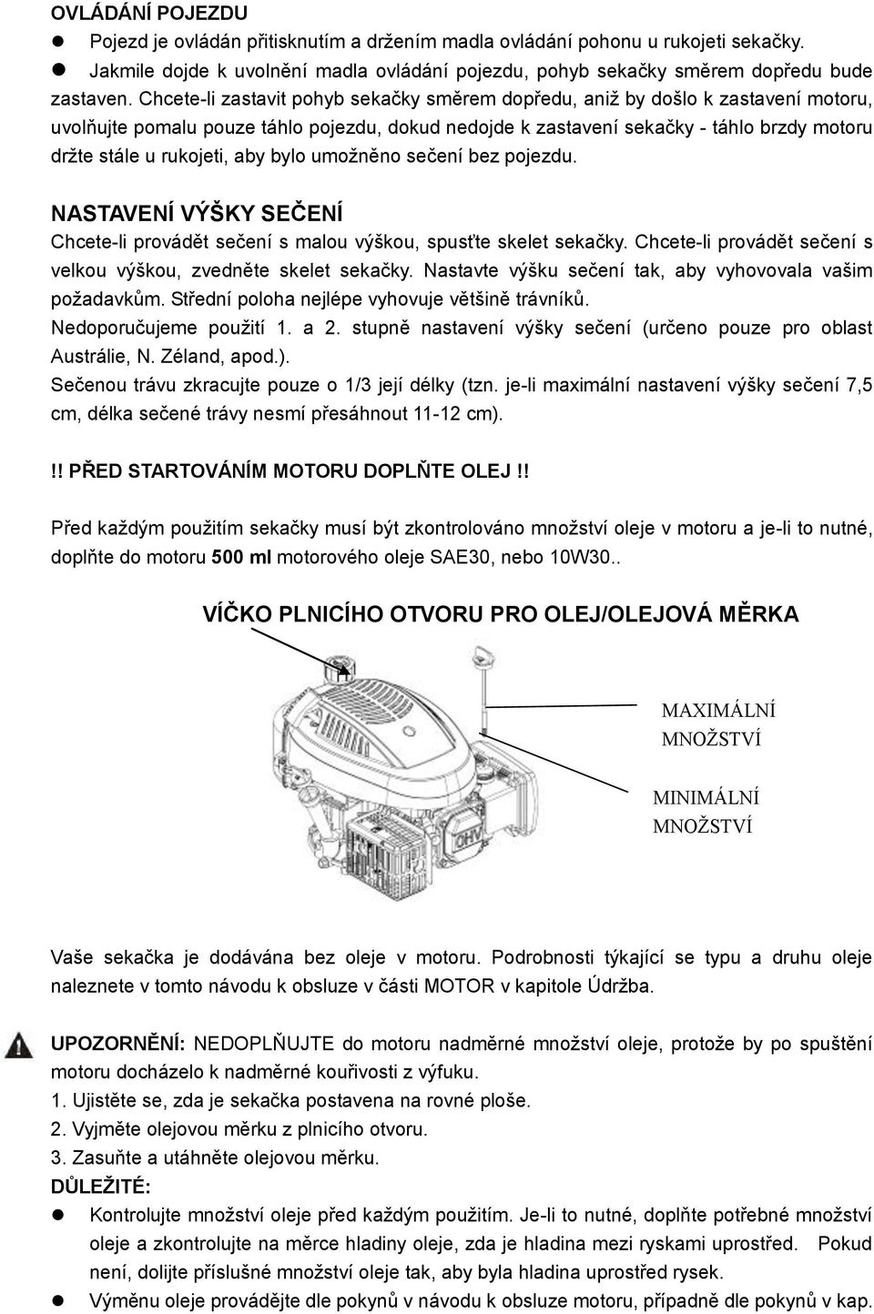 aby bylo umožněno sečení bez pojezdu. NASTAVENÍ VÝŠKY SEČENÍ Chcete-li provádět sečení s malou výškou, spusťte skelet sekačky. Chcete-li provádět sečení s velkou výškou, zvedněte skelet sekačky.