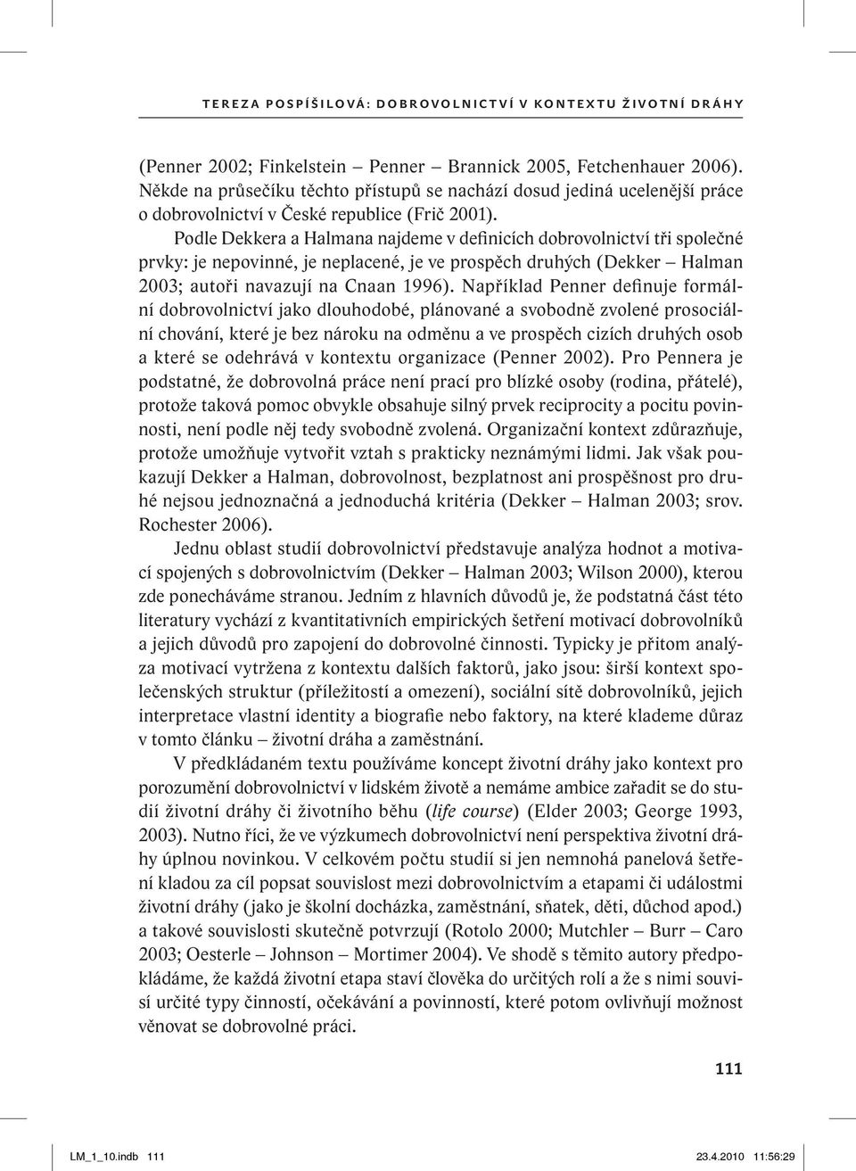 Podle Dekkera a Halmana najdeme v definicích dobrovolnictví tři společné prvky: je nepovinné, je neplacené, je ve prospěch druhých (Dekker Halman 2003; autoři navazují na Cnaan 1996).