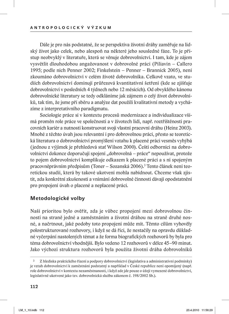 I tam, kde je zájem vysvětlit dlouhodobou angažovanost v dobrovolné práci (Piliavin Callero 1995; podle nich Penner 2002; Finkelstein Penner Brannick 2005), není zkoumáno dobrovolnictví v celém