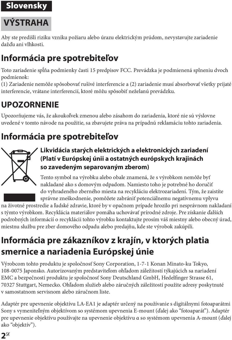 Prevádzka je podmienená splneniu dvoch podmienok: (1) Zariadenie nemôže spôsobovať rušivé interferencie a (2) zariadenie musí absorbovať všetky prijaté interferencie, vrátane interferencií, ktoré