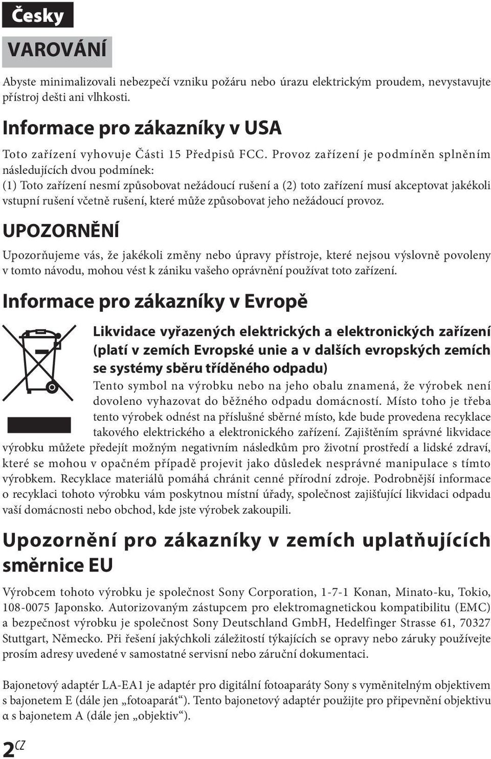 Provoz zařízení je podmíněn splněním následujících dvou podmínek: (1) Toto zařízení nesmí způsobovat nežádoucí rušení a (2) toto zařízení musí akceptovat jakékoli vstupní rušení včetně rušení, které