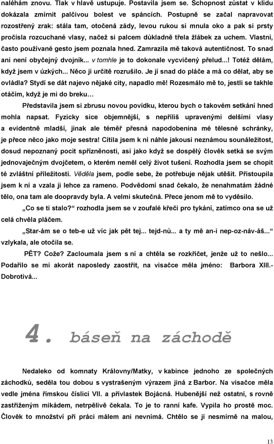 Vlastní, často používané gesto jsem poznala hned. Zamrazila mě taková autentičnost. To snad ani není obyčejný dvojník... v tomhle je to dokonale vycvičený přelud...! Totéž dělám, když jsem v úzkých.