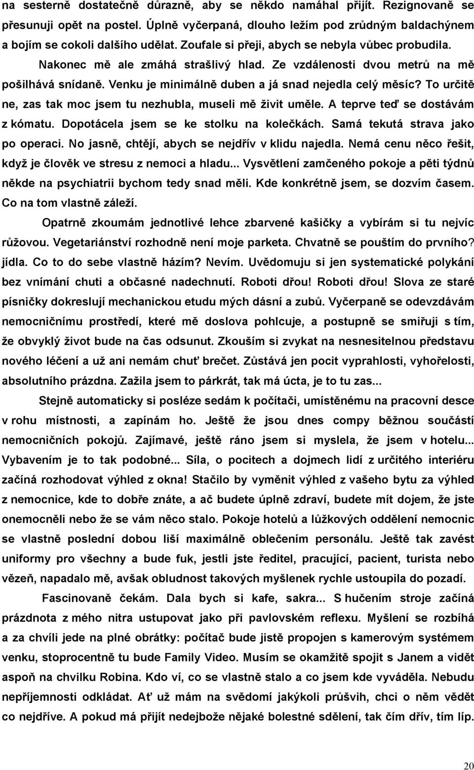 To určitě ne, zas tak moc jsem tu nezhubla, museli mě živit uměle. A teprve teď se dostávám z kómatu. Dopotácela jsem se ke stolku na kolečkách. Samá tekutá strava jako po operaci.