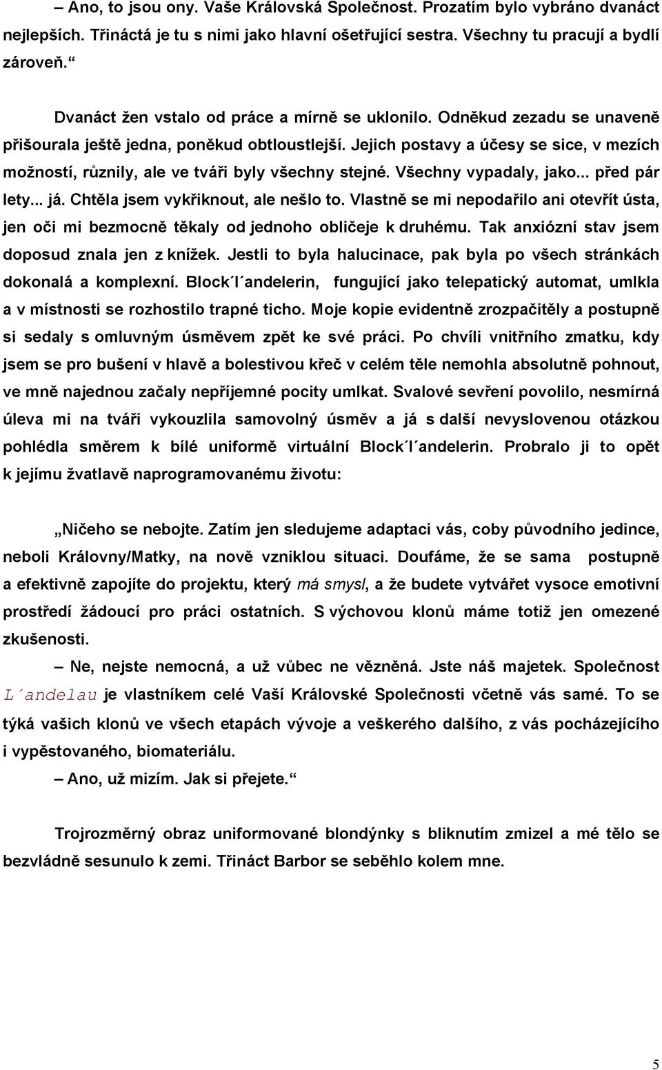 Jejich postavy a účesy se sice, v mezích možností, různily, ale ve tváři byly všechny stejné. Všechny vypadaly, jako... před pár lety... já. Chtěla jsem vykřiknout, ale nešlo to.