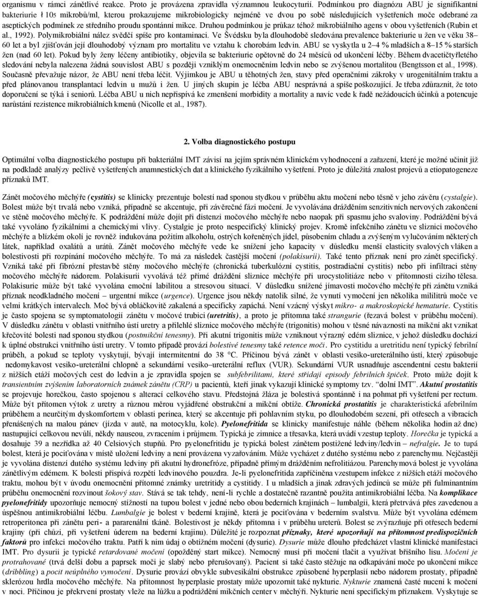 středního proudu spontánní mikce. Druhou podmínkou je průkaz téhož mikrobiálního agens v obou vyšetřeních (Rubin et al., 1992). Polymikrobiální nález svědčí spíše pro kontaminaci.