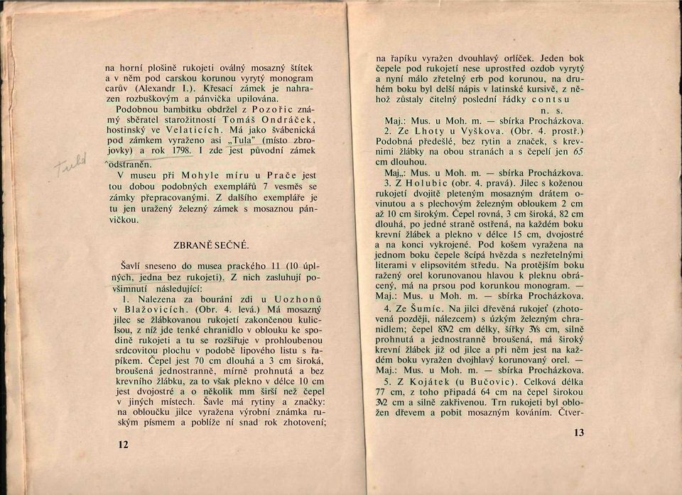 I zde jest původní zámek ^odstraněn. V museu při Mohyle míru u Prače jest tou dobou podobných exemplářů 7 vesměs se zámky přepracovanými.