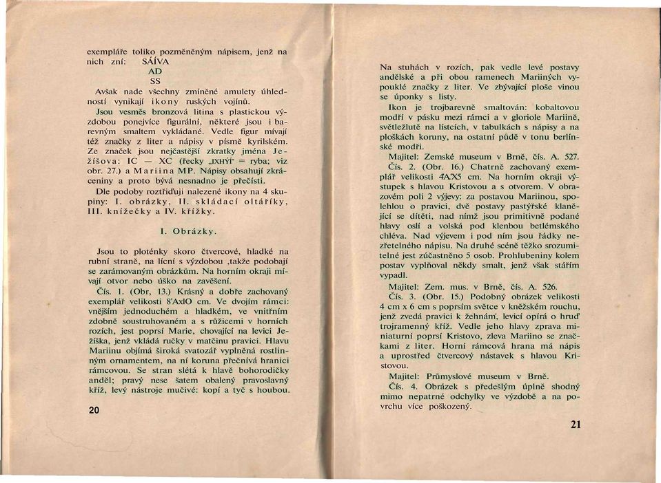 Ze značek jsou nejčastější zkratky jména Ježíšova: IC XC (řecky IXHÝÍ" = ryba; viz obr. 27.) a Mariina MP. Nápisy obsahují zkráceniny a proto bývá nesnadno je přečísti.