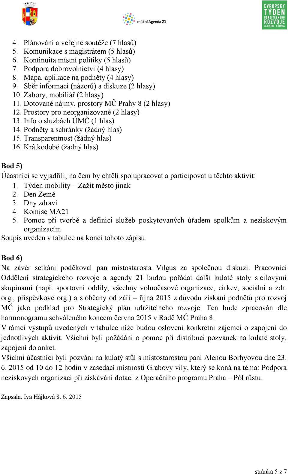 Podněty a schránky (žádný hlas) 15. Transparentnost (žádný hlas) 16. Krátkodobé (žádný hlas) Bod 5) Účastníci se vyjádřili, na čem by chtěli spolupracovat a participovat u těchto aktivit: 1.