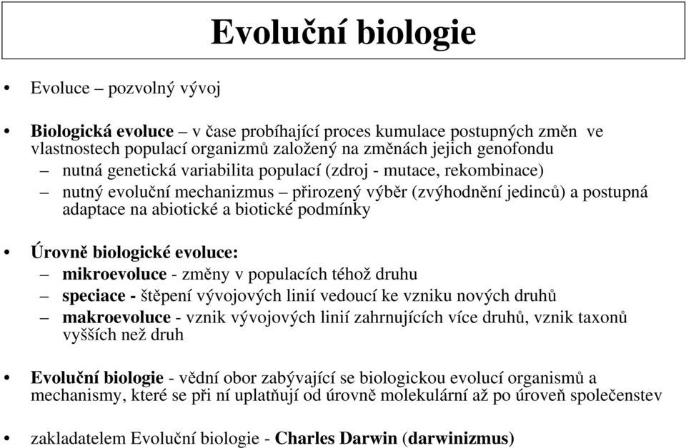 mikroevoluce - změny v populacích téhož druhu speciace - štěpení vývojových linií vedoucí ke vzniku nových druhů makroevoluce - vznik vývojových linií zahrnujících více druhů, vznik taxonů vyšších