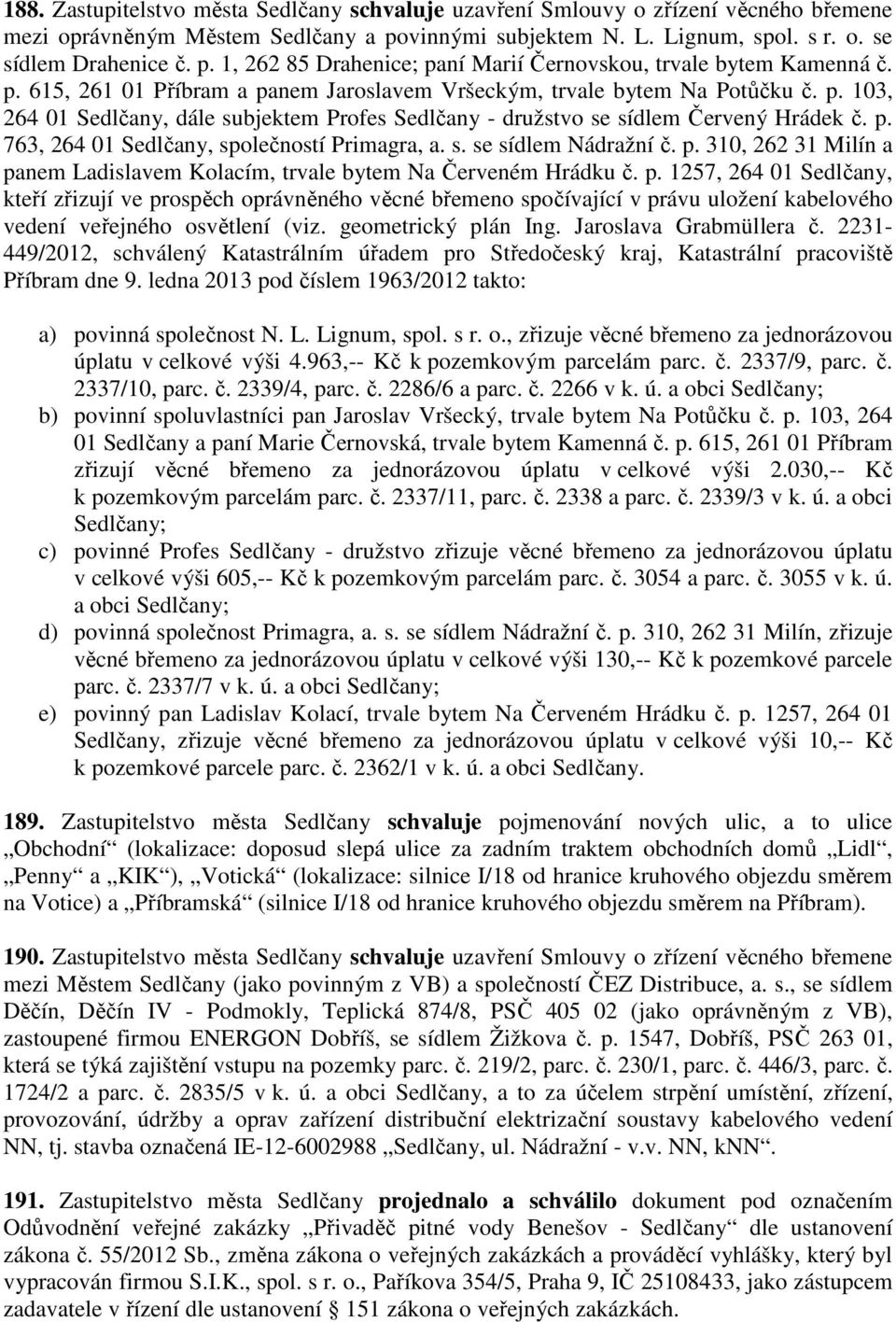 s. se sídlem Nádražní č. p. 310, 262 31 Milín a panem Ladislavem Kolacím, trvale bytem Na Červeném Hrádku č. p. 1257, 264 01 Sedlčany, kteří zřizují ve prospěch oprávněného věcné břemeno spočívající v právu uložení kabelového vedení veřejného osvětlení (viz.