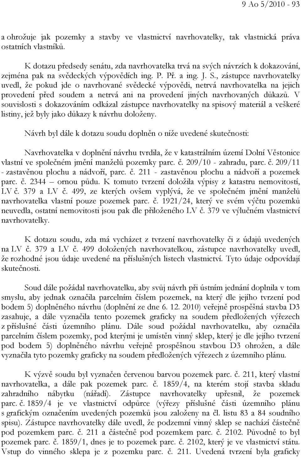 , zástupce navrhovatelky uvedl, že pokud jde o navrhované svědecké výpovědi, netrvá navrhovatelka na jejich provedení před soudem a netrvá ani na provedení jiných navrhovaných důkazů.