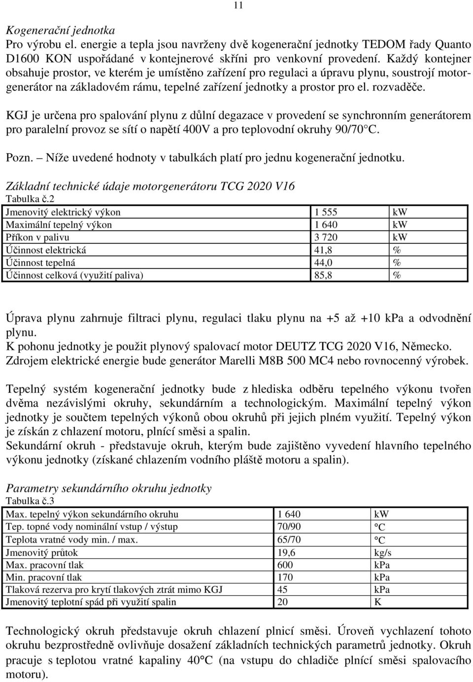 KGJ je určena pro spalování plynu z důlní degazace v provedení se synchronním generátorem pro paralelní provoz se sítí o napětí 400V a pro teplovodní okruhy 90/70 C. Pozn.