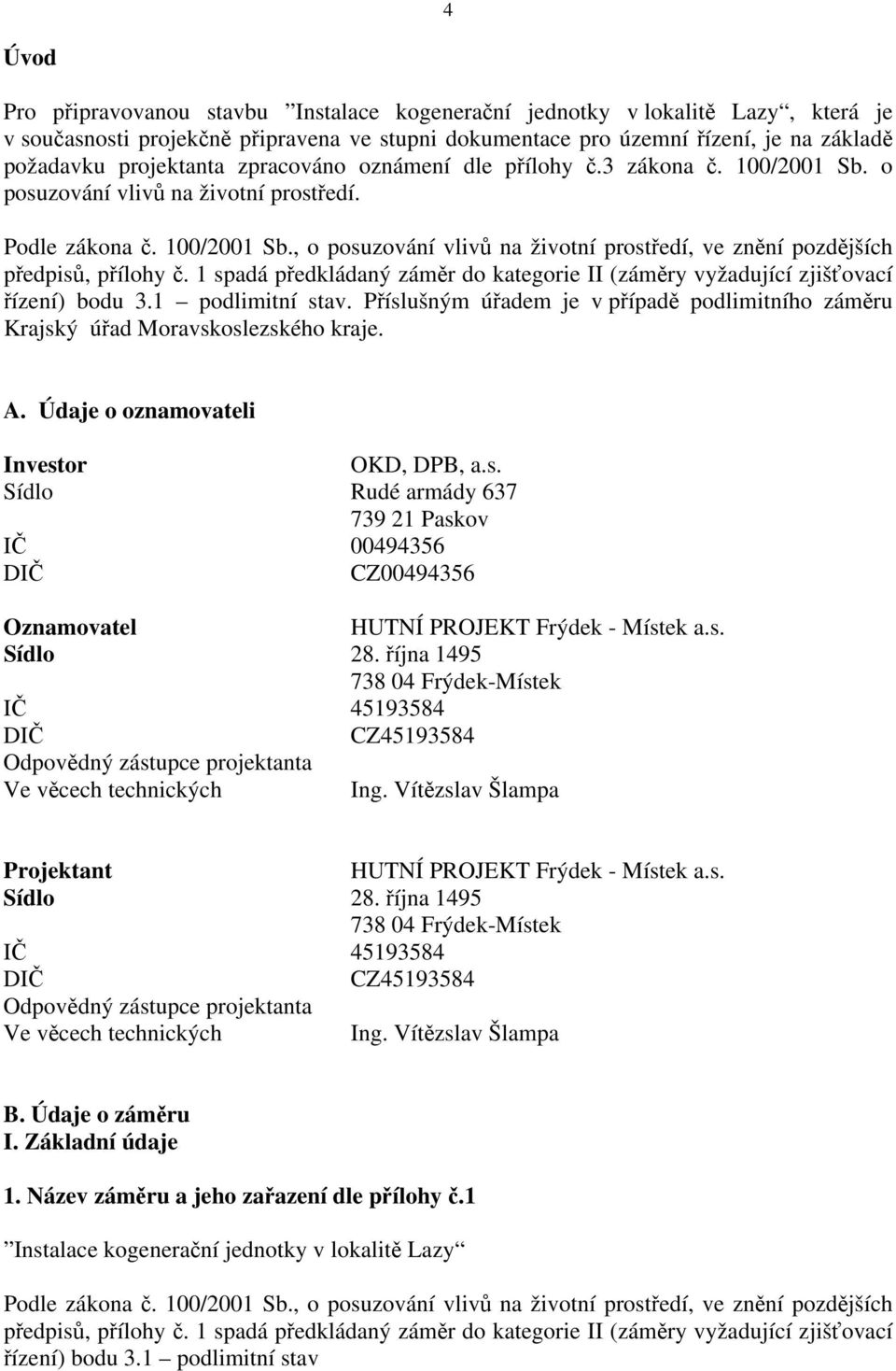 1 spadá předkládaný záměr do kategorie II (záměry vyžadující zjišťovací řízení) bodu 3.1 podlimitní stav. Příslušným úřadem je v případě podlimitního záměru Krajský úřad Moravskoslezského kraje. A.