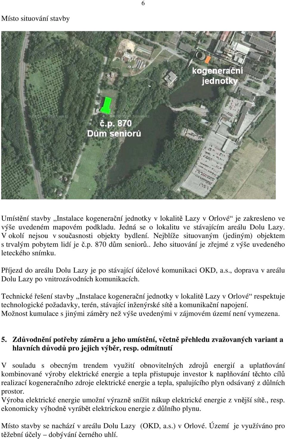 Příjezd do areálu Dolu Lazy je po stávající účelové komunikaci OKD, a.s., doprava v areálu Dolu Lazy po vnitrozávodních komunikacích.