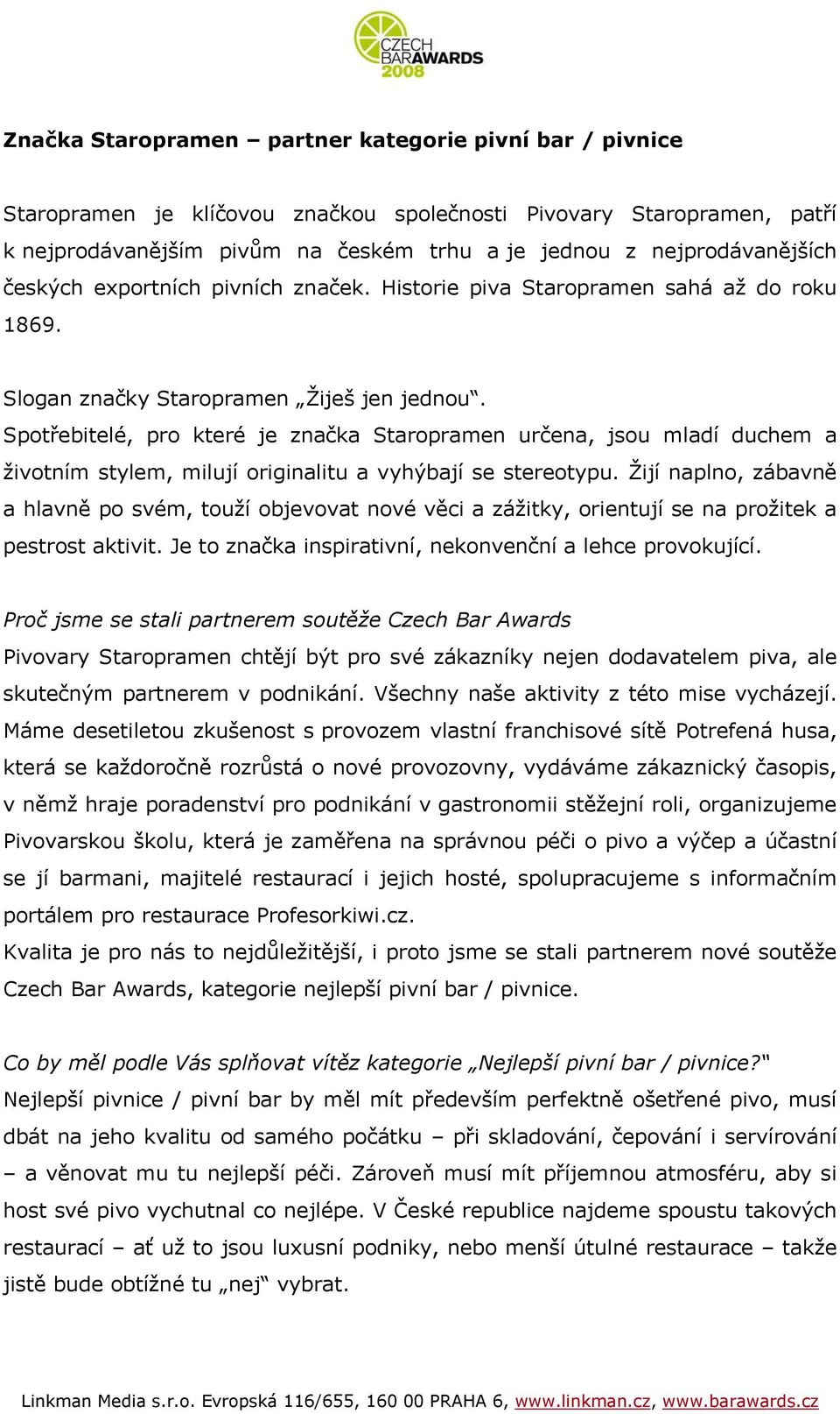 Spotřebitelé, pro které je značka Staropramen určena, jsou mladí duchem a životním stylem, milují originalitu a vyhýbají se stereotypu.