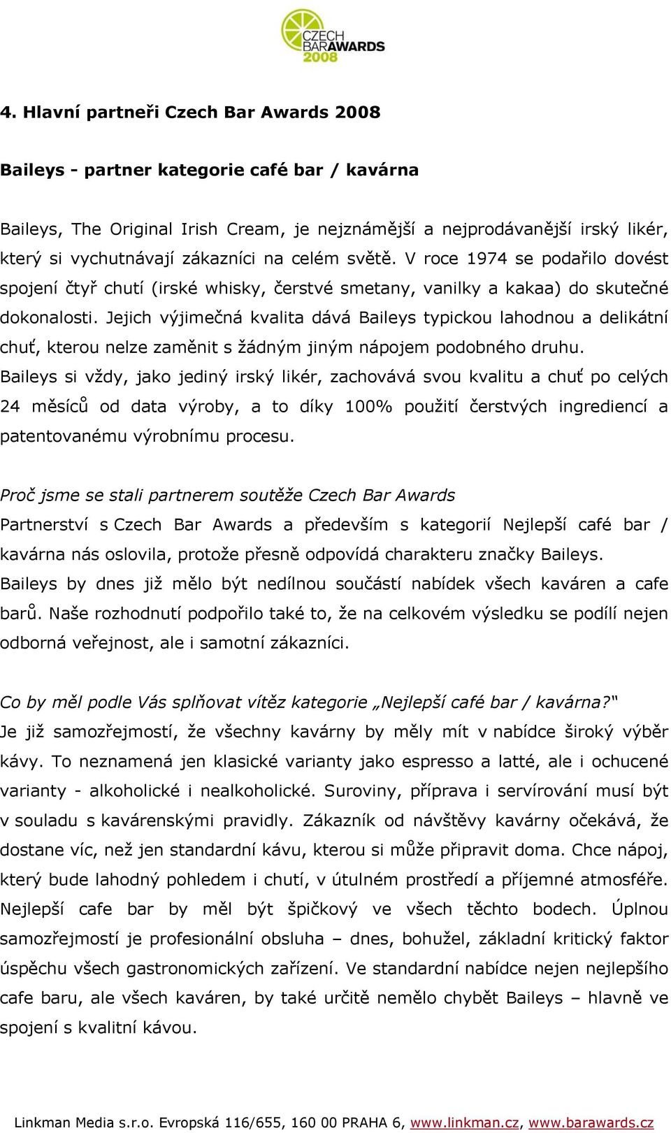 Jejich výjimečná kvalita dává Baileys typickou lahodnou a delikátní chuť, kterou nelze zaměnit s žádným jiným nápojem podobného druhu.