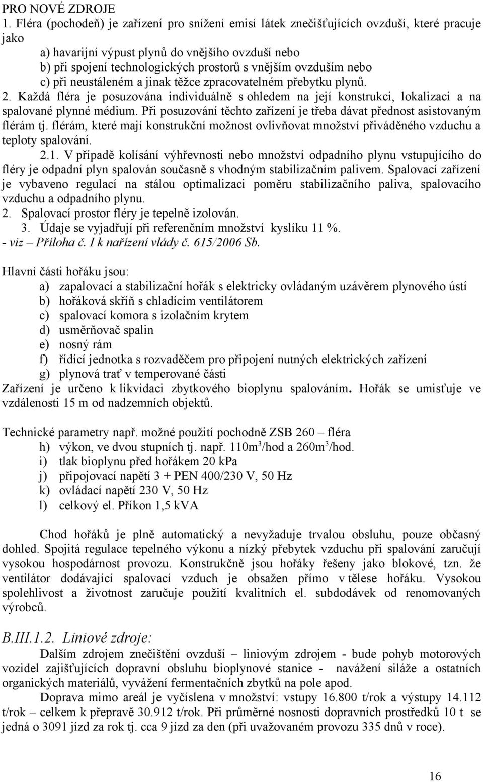 ovzduším nebo c) při neustáleném a jinak těžce zpracovatelném přebytku plynů. 2. Každá fléra je posuzována individuálně s ohledem na její konstrukci, lokalizaci a na spalované plynné médium.