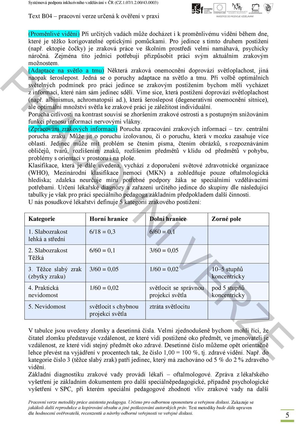 (Adaptace na světlo a tmu) Některá zraková onemocnění doprovází světloplachost, jiná naopak šeroslepost. Jedná se o poruchy adaptace na světlo a tmu.