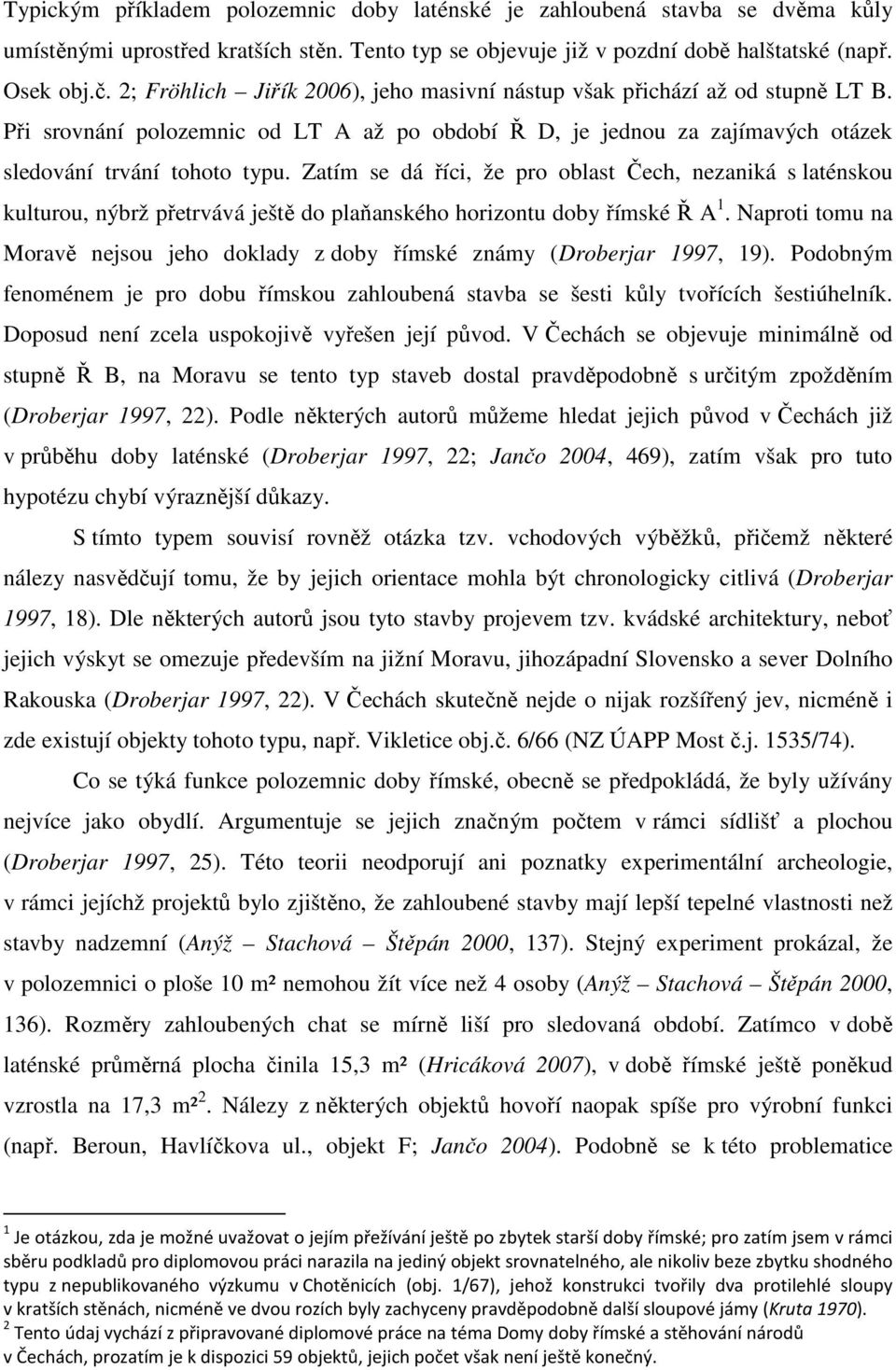 Zatím se dá říci, že pro oblast Čech, nezaniká s laténskou kulturou, nýbrž přetrvává ještě do plaňanského horizontu doby římské Ř A 1.