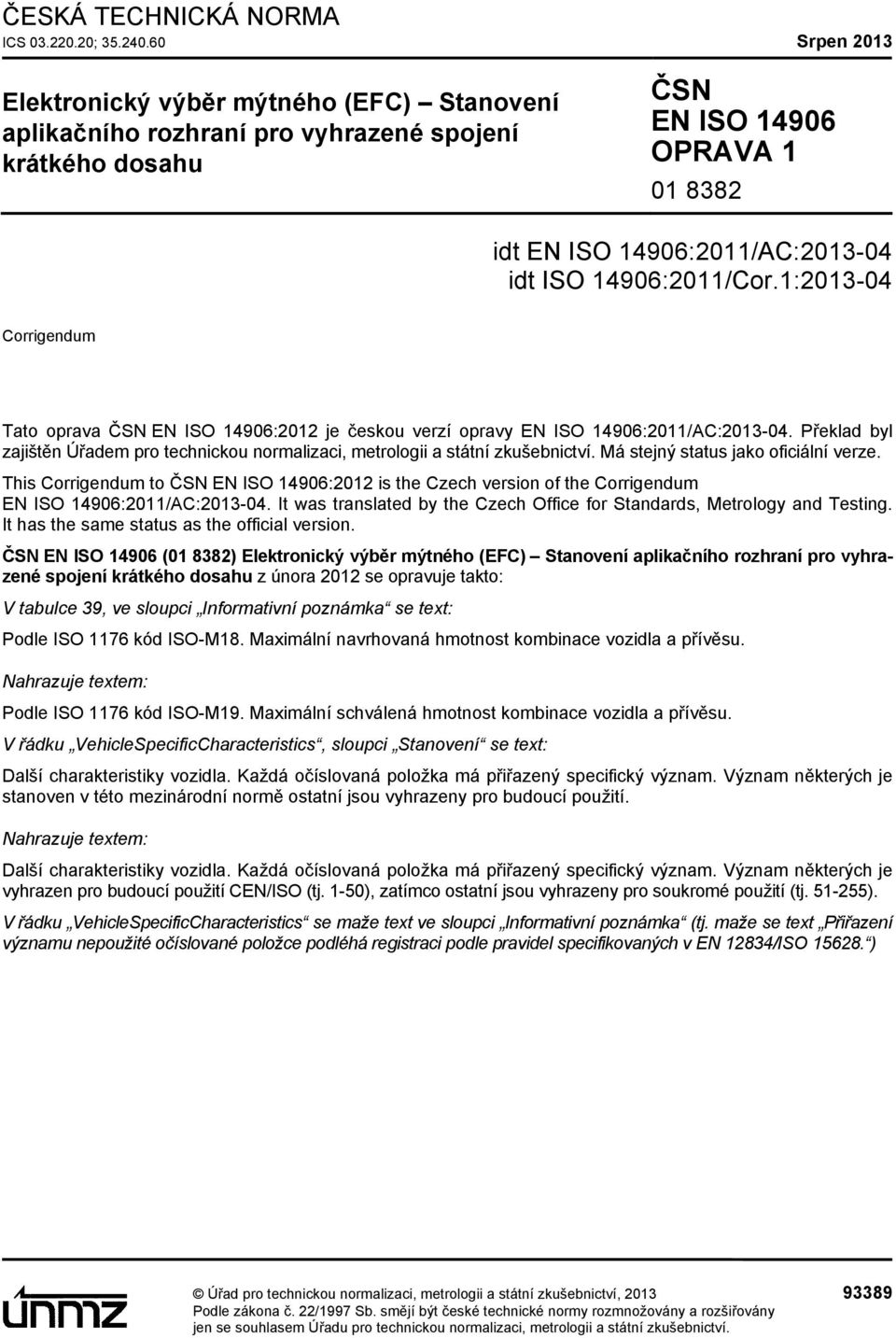 14906:2011/Cor.1:2013-04 Corrigendum Tato oprava ČSN EN ISO 14906:2012 je českou verzí opravy EN ISO 14906:2011/AC:2013-04.