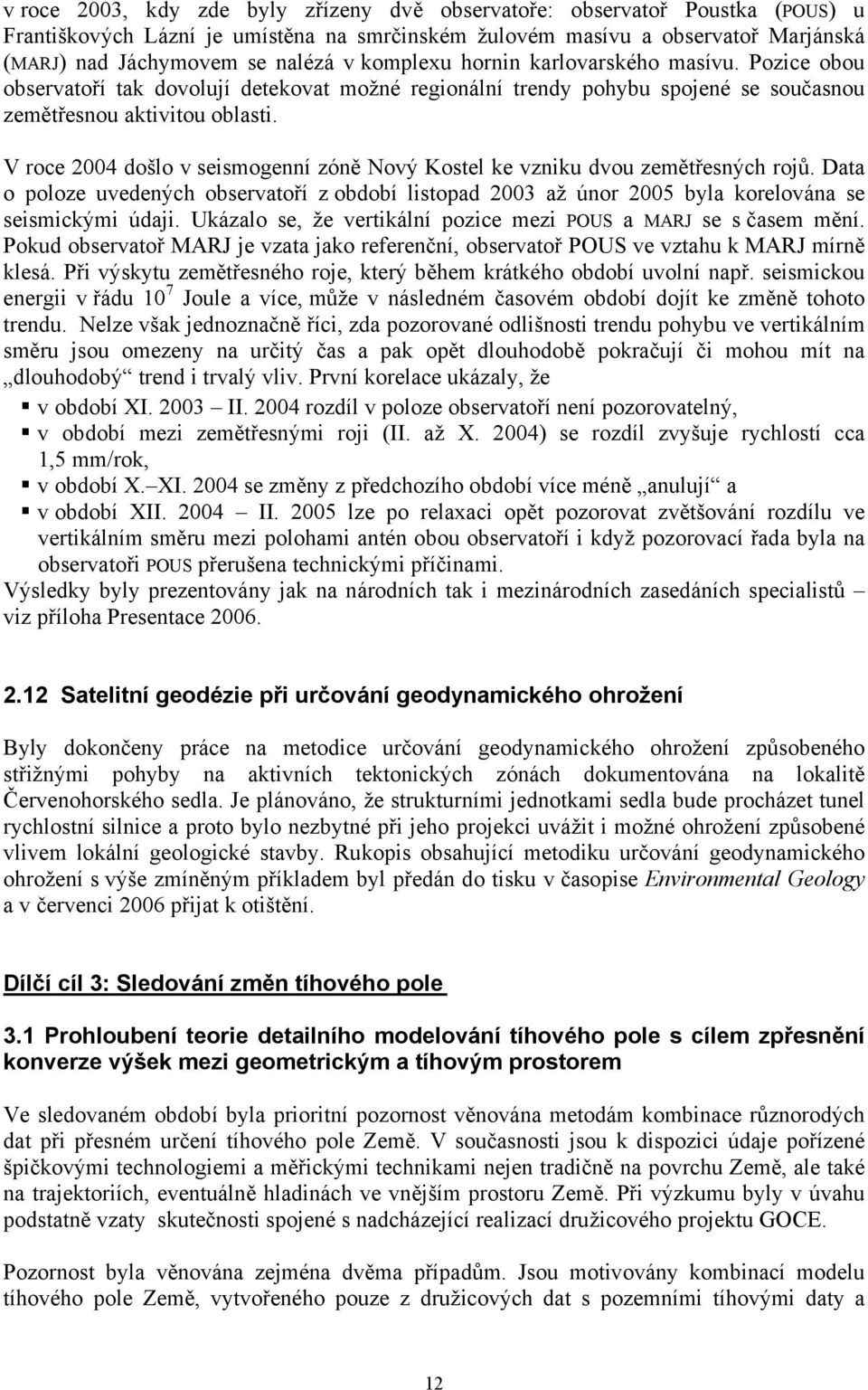 V roce 2004 došlo v seismogenní zóně Nový Kostel ke vzniku dvou zemětřesných rojů. Data o poloze uvedených observatoří z období listopad 2003 až únor 2005 byla korelována se seismickými údaji.