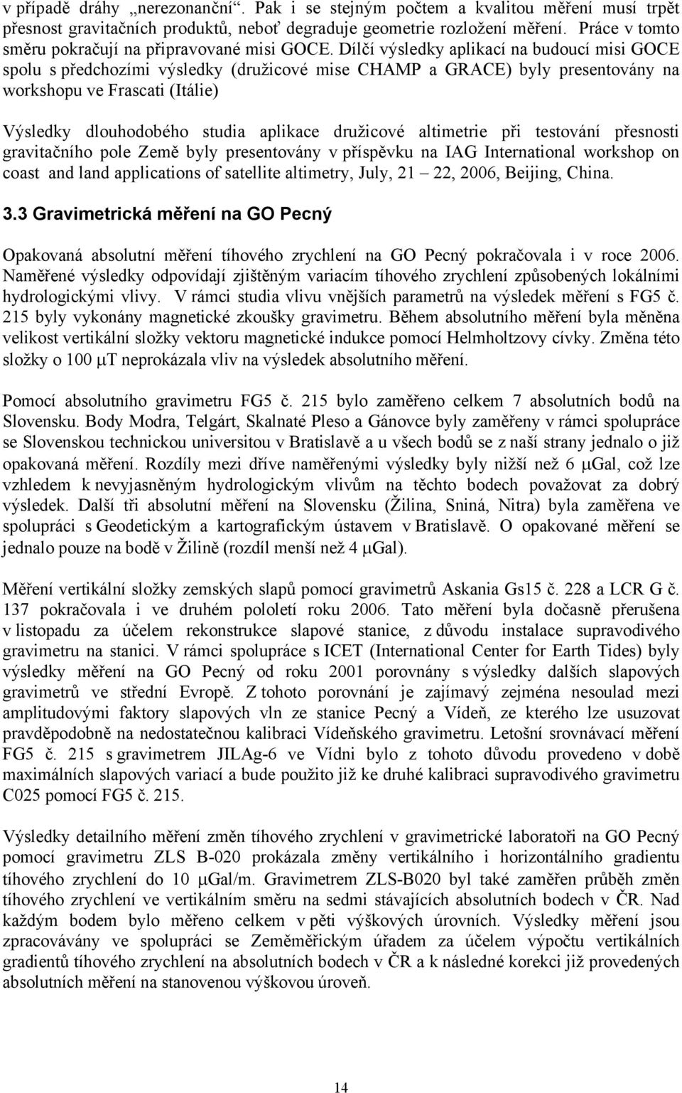 Dílčí výsledky aplikací na budoucí misi GOCE spolu s předchozími výsledky (družicové mise CHAMP a GRACE) byly presentovány na workshopu ve Frascati (Itálie) Výsledky dlouhodobého studia aplikace