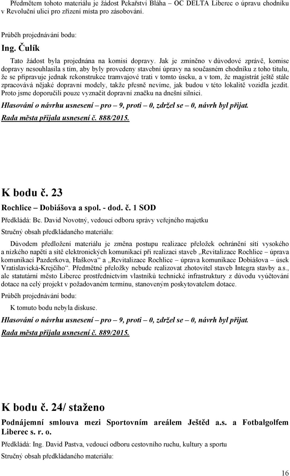 tomto úseku, a v tom, že magistrát ještě stále zpracovává nějaké dopravní modely, takže přesně nevíme, jak budou v této lokalitě vozidla jezdit.