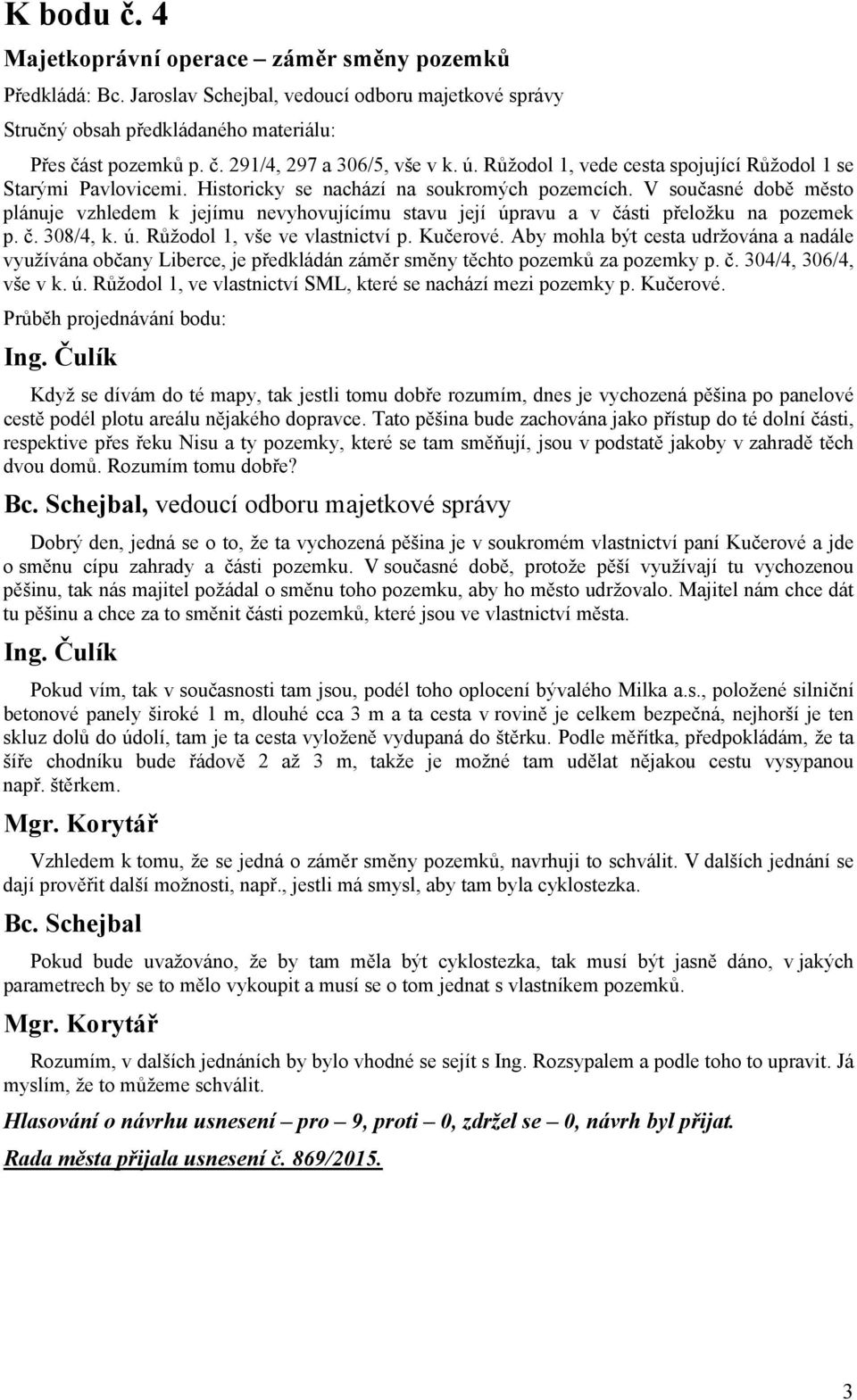 V současné době město plánuje vzhledem k jejímu nevyhovujícímu stavu její úpravu a v části přeložku na pozemek p. č. 308/4, k. ú. Růžodol 1, vše ve vlastnictví p. Kučerové.