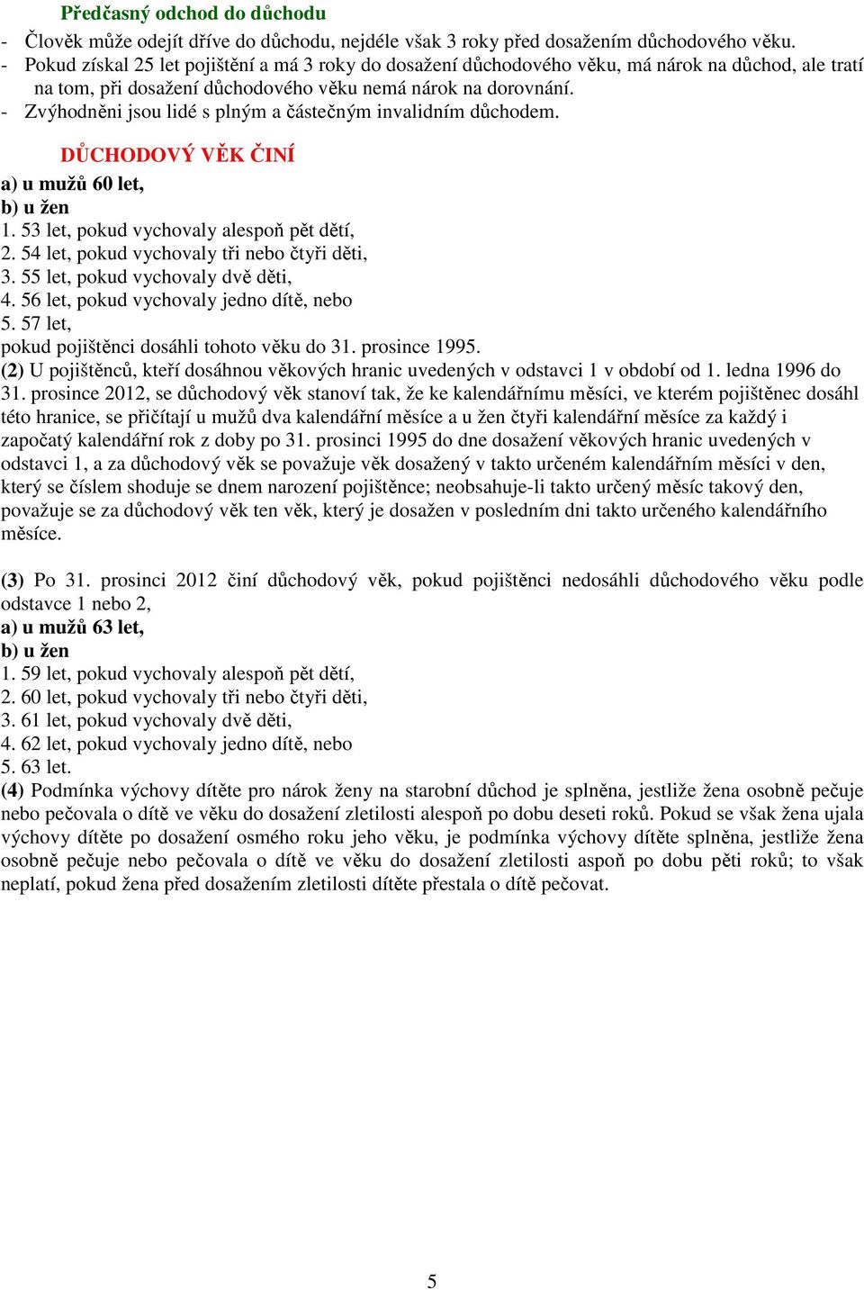 - Zvýhodněni jsou lidé s plným a částečným invalidním důchodem. DŮCHODOVÝ VĚK ČINÍ a) u mužů 60 let, 1. 53 let, pokud vychovaly alespoň pět dětí, 2. 54 let, pokud vychovaly tři nebo čtyři děti, 3.