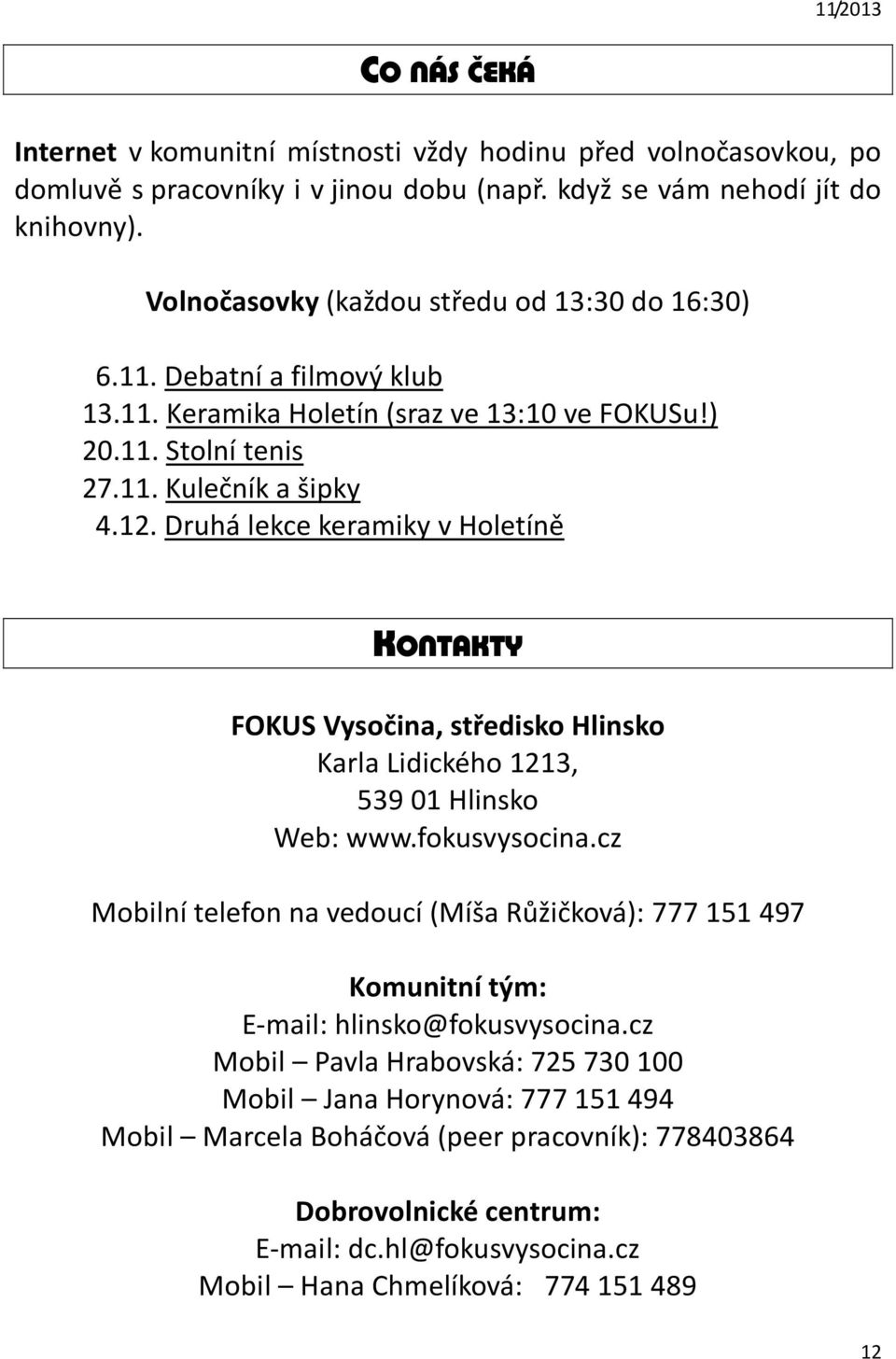 Druhá lekce keramiky v Holetíně KONTAKTY FOKUS Vysočina, středisko Hlinsko Karla Lidického 1213, 539 01 Hlinsko Web: www.fokusvysocina.