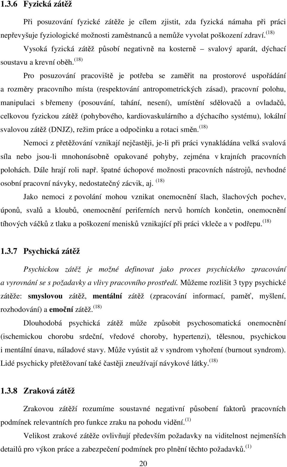 (18) Pro posuzování pracoviště je potřeba se zaměřit na prostorové uspořádání a rozměry pracovního místa (respektování antropometrických zásad), pracovní polohu, manipulaci s břemeny (posouvání,