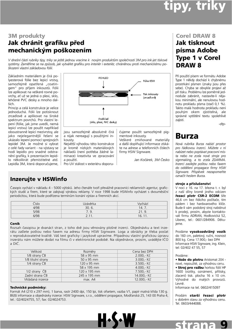 Základním materiálem je čirá polyesterová fólie bez lepicí vrstvy, samozřejmě opatřená coatingem pro příjem inkoustů.