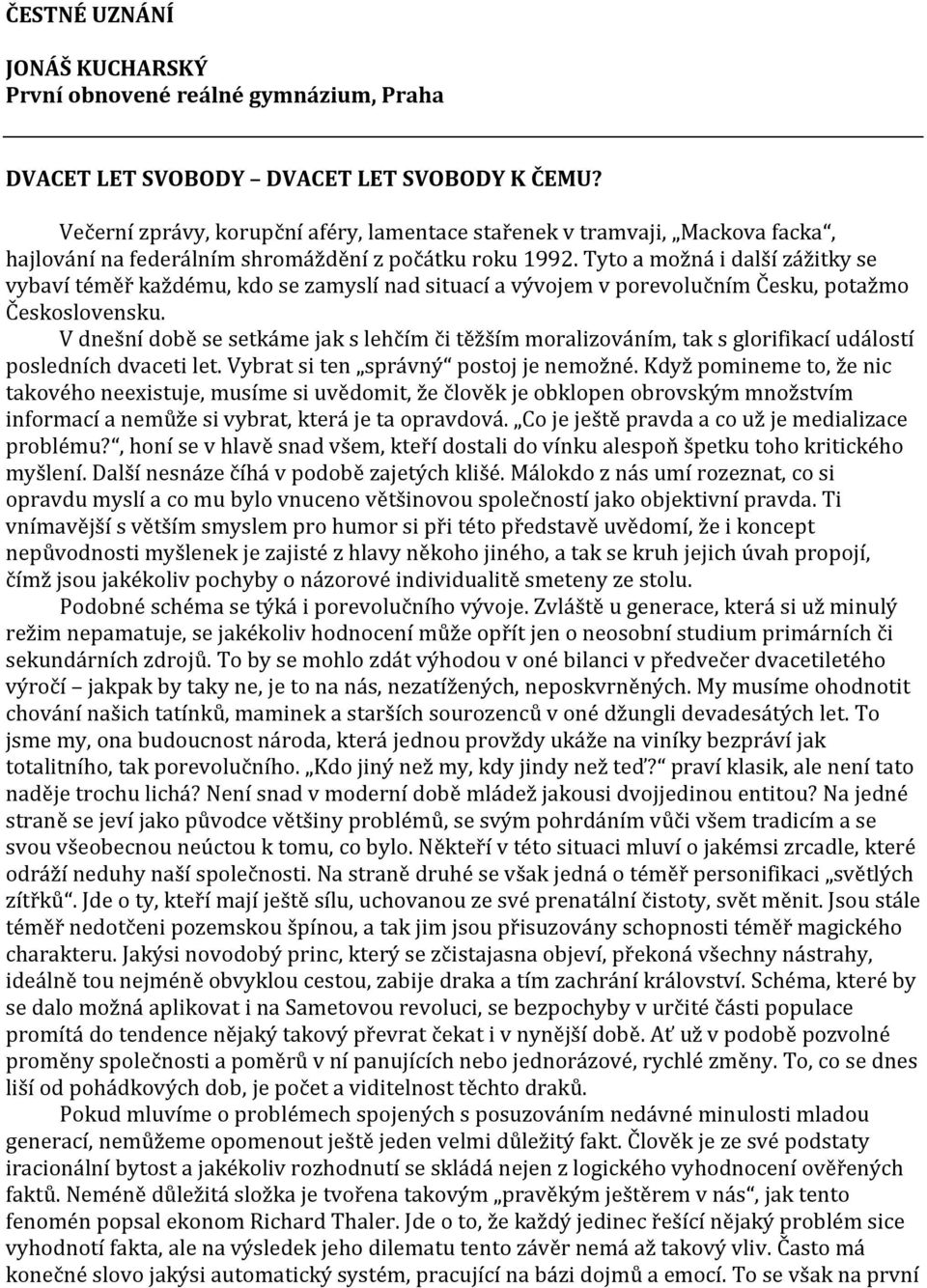 Tyto a možná i další zážitky se vybaví téměř každému, kdo se zamyslí nad situací a vývojem v porevolučním Česku, potažmo Československu.