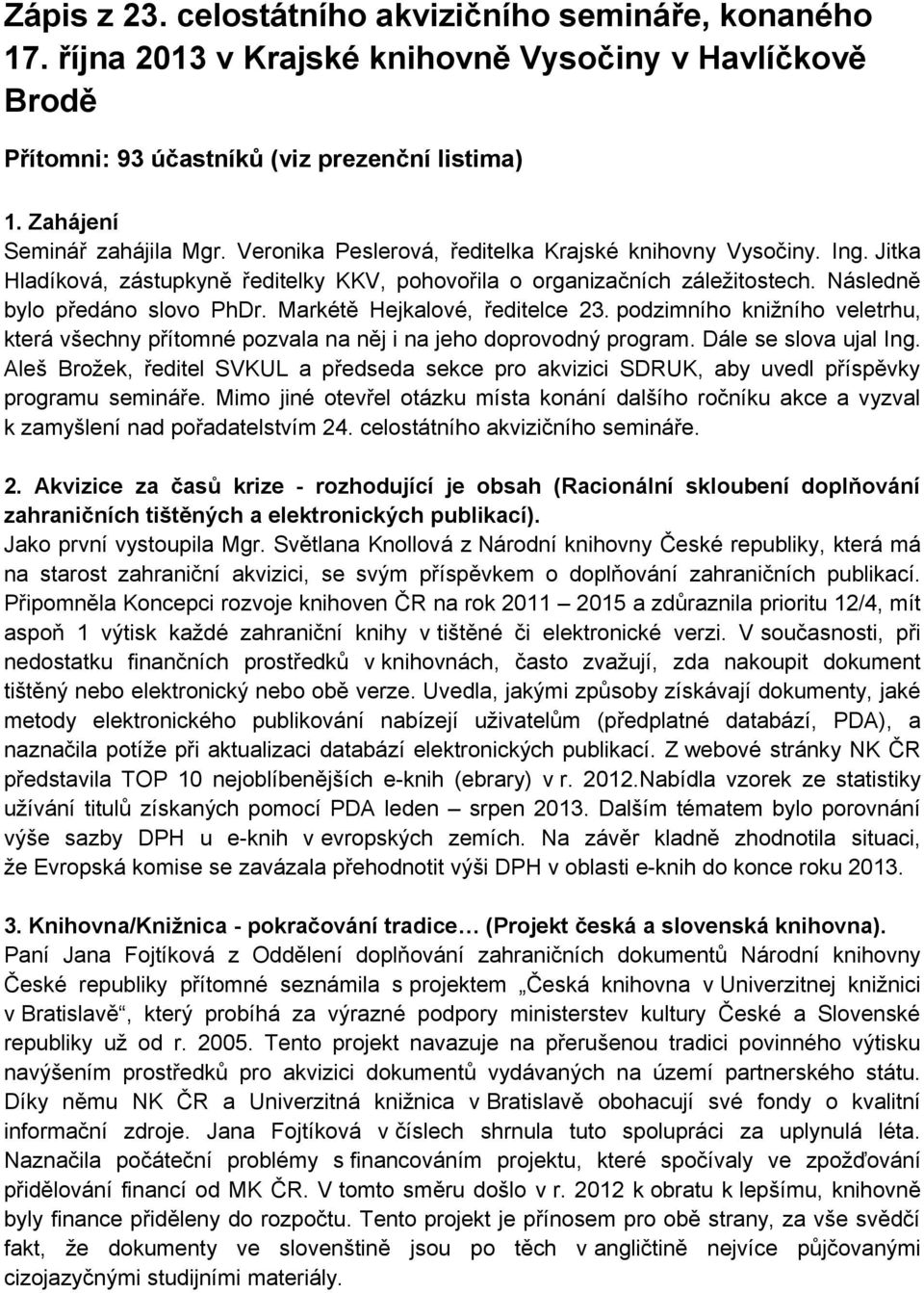 Markétě Hejkalové, ředitelce 23. podzimního knižního veletrhu, která všechny přítomné pozvala na něj i na jeho doprovodný program. Dále se slova ujal Ing.