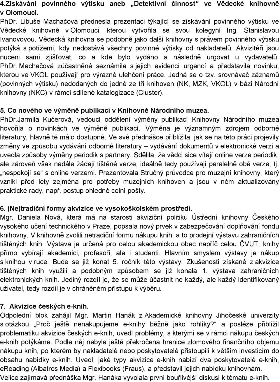 Vědecká knihovna se podobně jako další knihovny s právem povinného výtisku potýká s potížemi, kdy nedostává všechny povinné výtisky od nakladatelů.