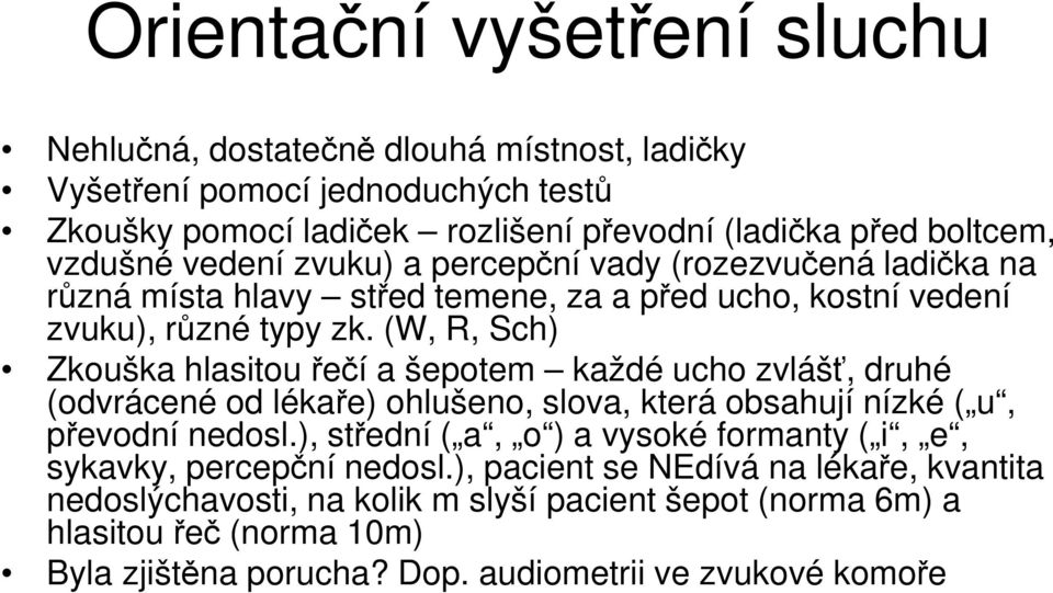 (W, R, Sch) Zkouška hlasitou řečí a šepotem každé ucho zvlášť, druhé (odvrácené od lékaře) ohlušeno, slova, která obsahují nízké ( u, převodní nedosl.