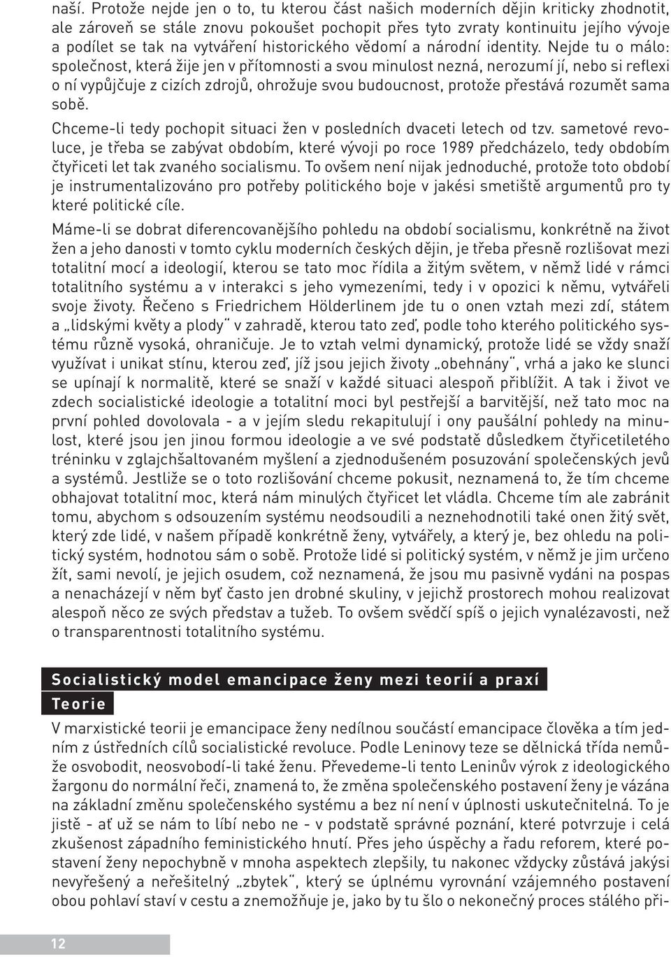 Nejde tu o málo: společnost, která žije jen v přítomnosti a svou minulost nezná, nerozumí jí, nebo si reflexi o ní vypůjčuje z cizích zdrojů, ohrožuje svou budoucnost, protože přestává rozumět sama