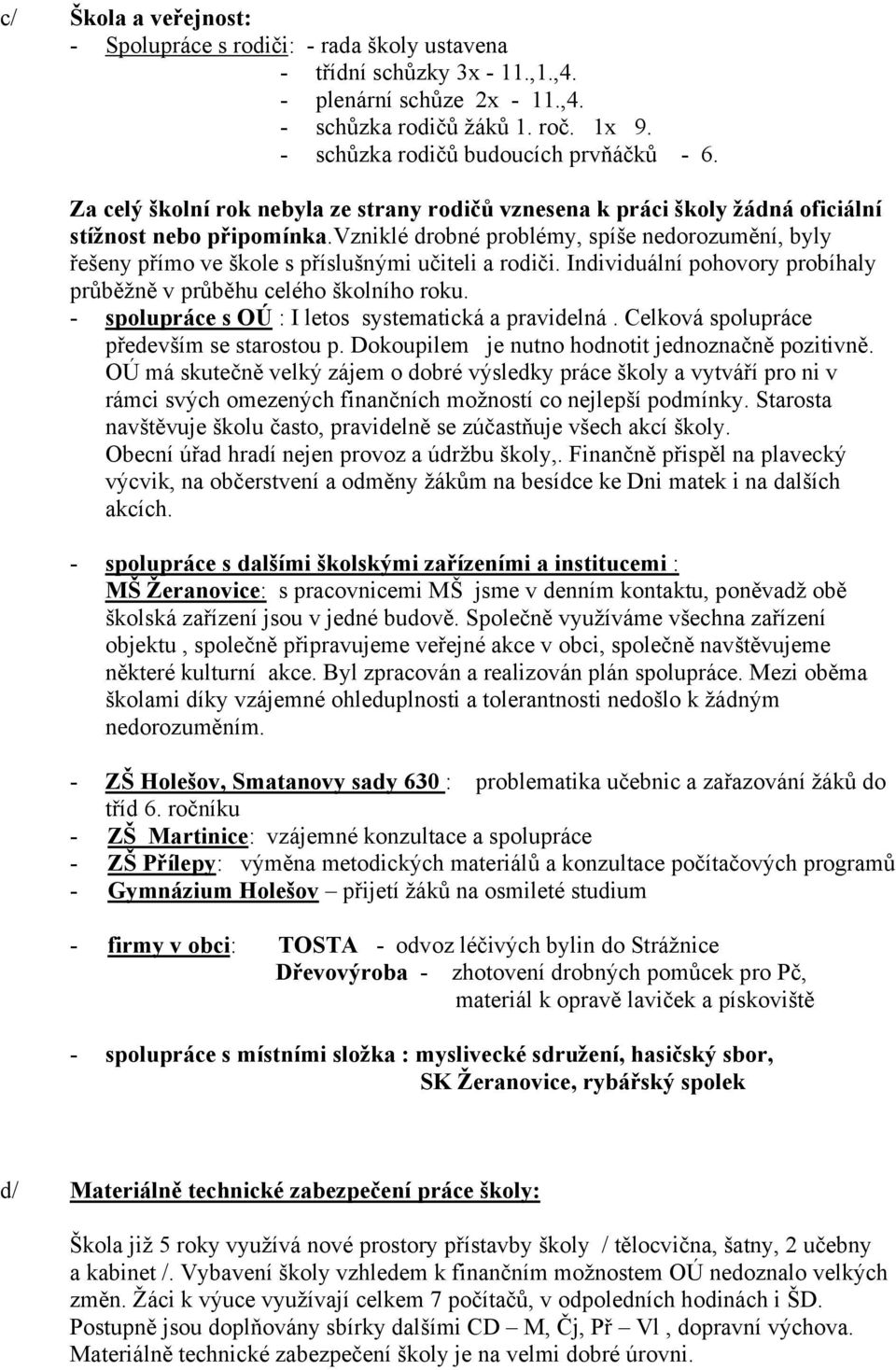 vzniklé drobné problémy, spíše nedorozumění, byly řešeny přímo ve škole s příslušnými učiteli a rodiči. Individuální pohovory probíhaly průběžně v průběhu celého školního roku.