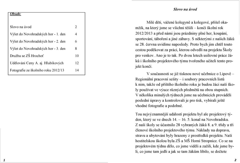 prázdniny plné her, koupání, sportování, táboření a jiné zábavy. S některými z našich žáků se 28. června uvidíme naposledy.