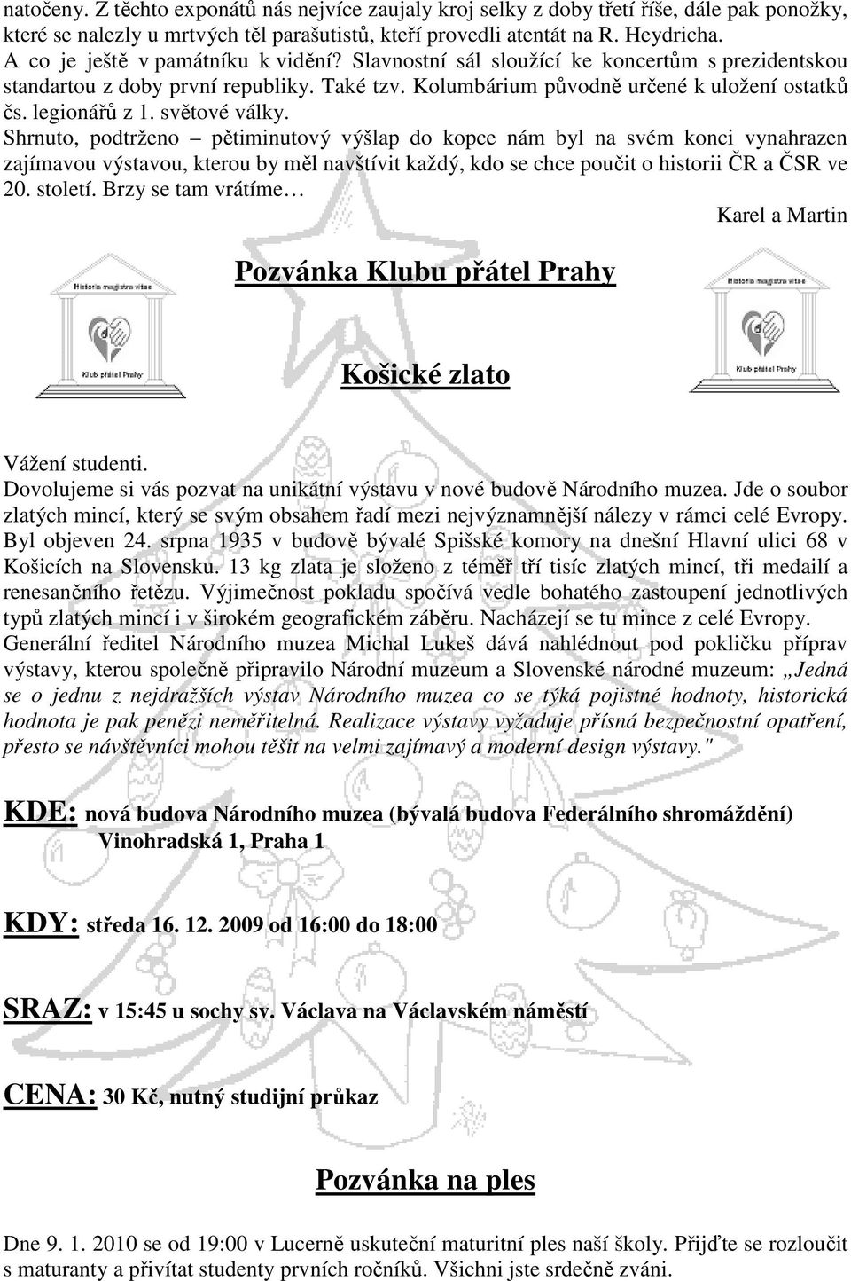 světové války. Shrnuto, podtrženo pětiminutový výšlap do kopce nám byl na svém konci vynahrazen zajímavou výstavou, kterou by měl navštívit každý, kdo se chce poučit o historii ČR a ČSR ve 20.