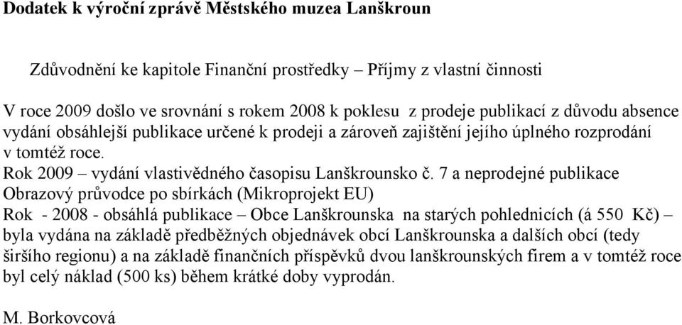 7 a neprodejné publikace Obrazový průvodce po sbírkách (Mikroprojekt EU) Rok - 2008 - obsáhlá publikace Obce Lanškrounska na starých pohlednicích (á 550 Kč) byla vydána na základě předběţných