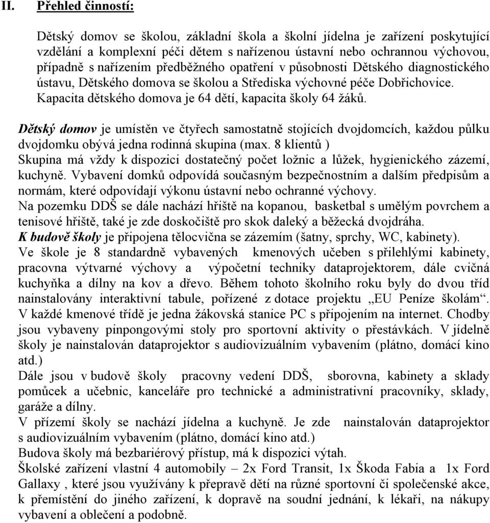 Dětský domov je umístěn ve čtyřech samostatně stojících dvojdomcích, každou půlku dvojdomku obývá jedna rodinná skupina (max.