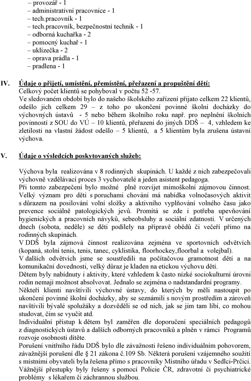 Ve sledovaném období bylo do našeho školského zařízení přijato celkem 22 klientů, odešlo jich celkem 29 z toho po ukončení povinné školní docházky do výchovných ústavů - 5 nebo během školního roku