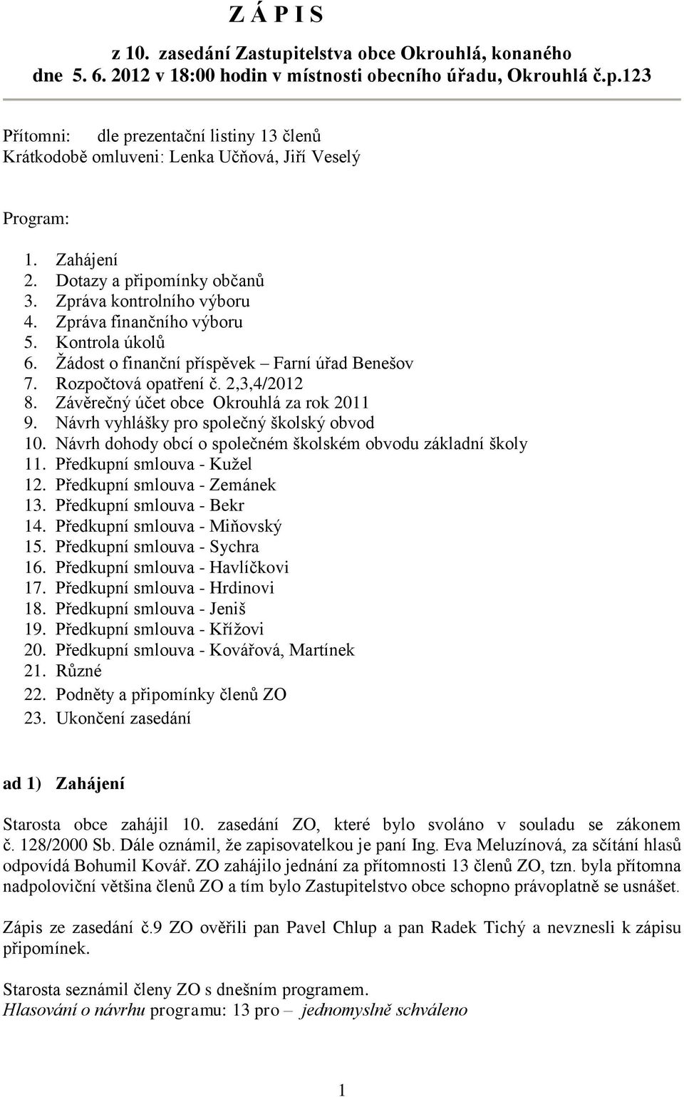 2,3,4/2012 8. Závěrečný účet obce Okrouhlá za rok 2011 9. Návrh vyhlášky pro společný školský obvod 10. Návrh dohody obcí o společném školském obvodu základní školy 11. Předkupní smlouva - Kužel 12.