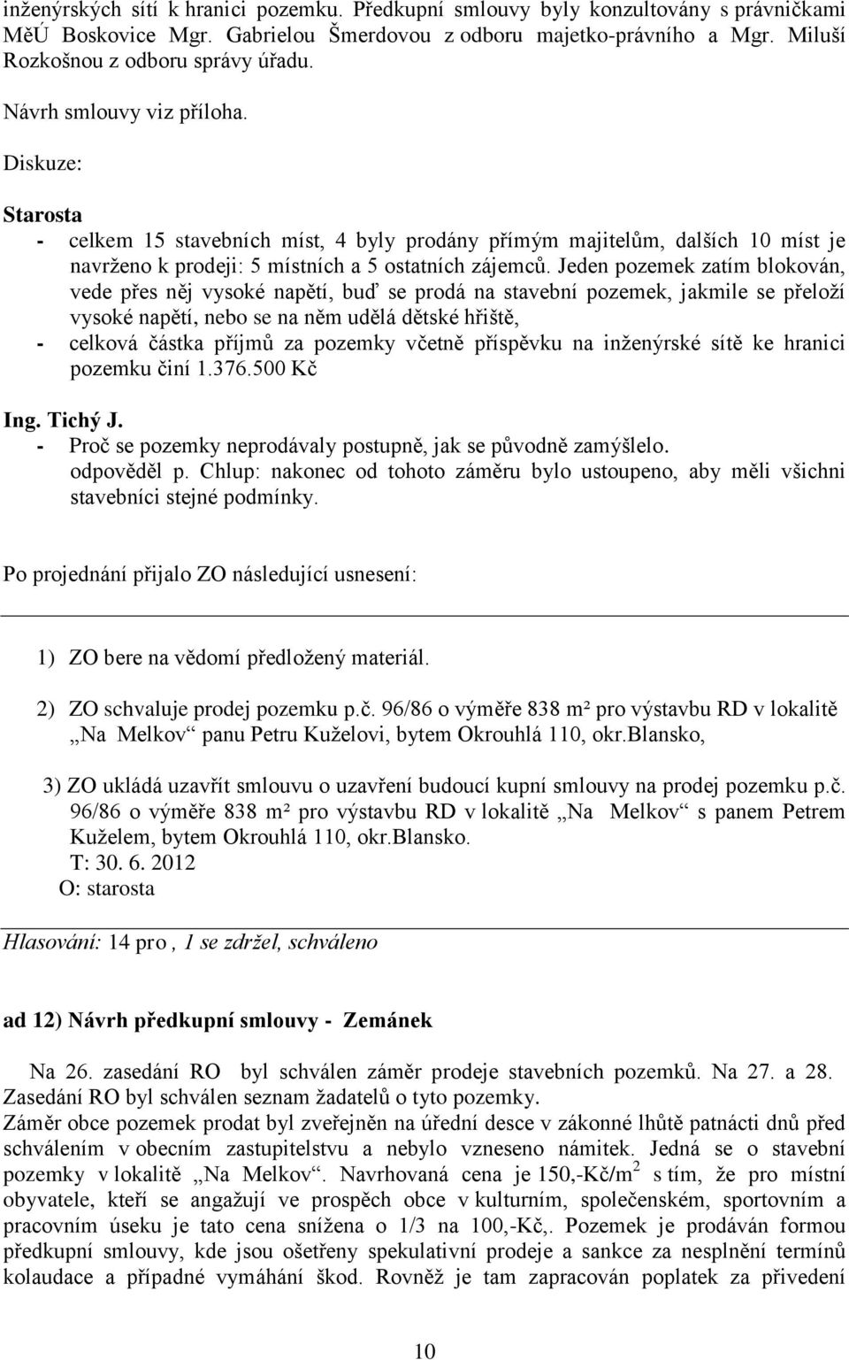 Jeden pozemek zatím blokován, vede přes něj vysoké napětí, buď se prodá na stavební pozemek, jakmile se přeloží vysoké napětí, nebo se na něm udělá dětské hřiště, - celková částka příjmů za pozemky